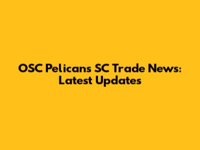 OSC Pelicans SC Trade News: Latest Updates