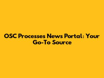 OSC Processes News Portal: Your Go-To Source