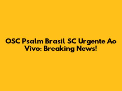 OSC Psalm Brasil SC Urgente Ao Vivo: Breaking News!