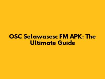 OSC Selawasesc FM APK: The Ultimate Guide