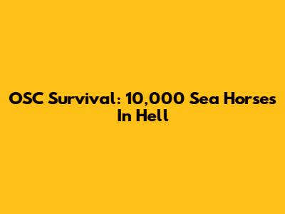 OSC Survival: 10,000 Sea Horses In Hell