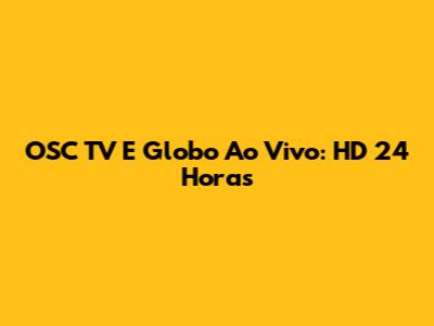 OSC TV E Globo Ao Vivo: HD 24 Horas