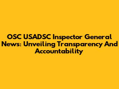 OSC USADSC Inspector General News: Unveiling Transparency And Accountability