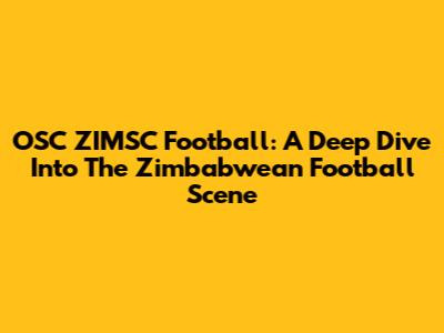OSC ZIMSC Football: A Deep Dive Into The Zimbabwean Football Scene