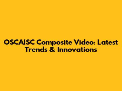 OSCAISC Composite Video: Latest Trends & Innovations