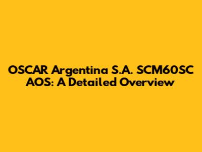OSCAR Argentina S.A. SCM60SC AOS: A Detailed Overview