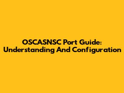 OSCASNSC Port Guide: Understanding And Configuration