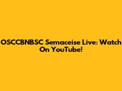 OSCCBNBSC Semaceise Live: Watch On YouTube!
