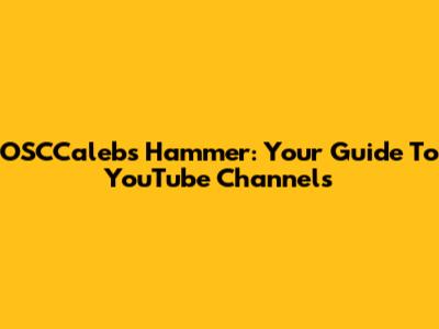 OSCCaleb's Hammer: Your Guide To YouTube Channels
