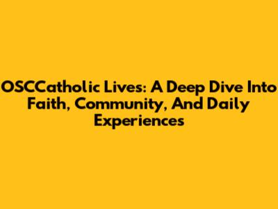 OSCCatholic Lives: A Deep Dive Into Faith, Community, And Daily Experiences