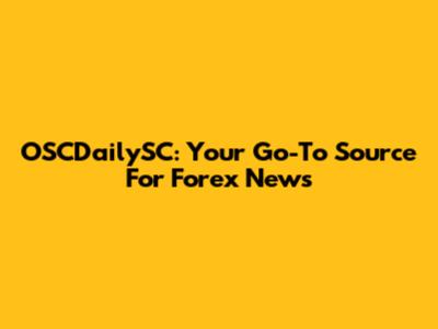 OSCDailySC: Your Go-To Source For Forex News