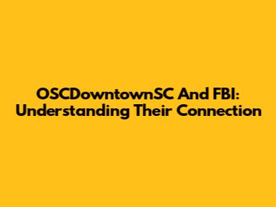 OSCDowntownSC And FBI: Understanding Their Connection