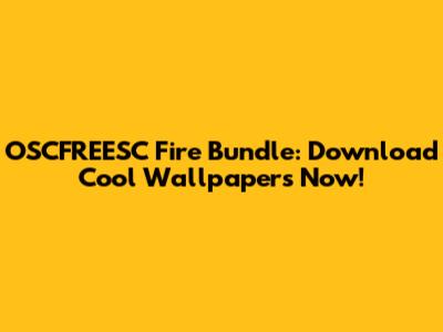 OSCFREESC Fire Bundle: Download Cool Wallpapers Now!