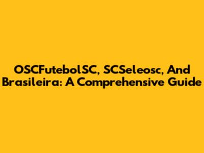 OSCFutebolSC, SCSeleosc, And Brasileira: A Comprehensive Guide