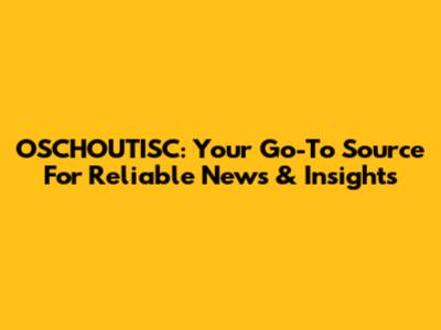 OSCHOUTISC: Your Go-To Source For Reliable News & Insights