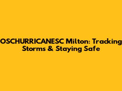 OSCHURRICANESC Milton: Tracking Storms & Staying Safe