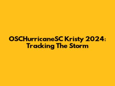 OSCHurricaneSC Kristy 2024: Tracking The Storm