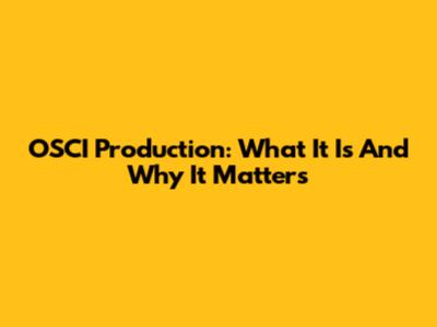 OSCI Production: What It Is And Why It Matters