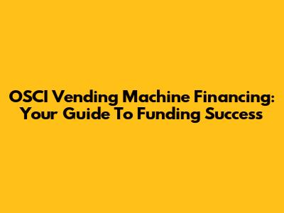 OSCI Vending Machine Financing: Your Guide To Funding Success