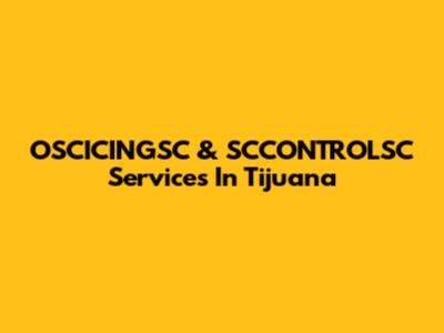 OSCICINGSC & SCCONTROLSC Services In Tijuana