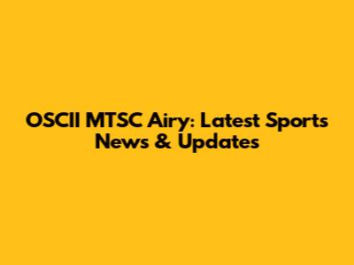 OSCII MTSC Airy: Latest Sports News & Updates