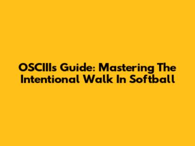 OSCIII's Guide: Mastering The Intentional Walk In Softball