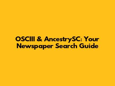 OSCIII & AncestrySC: Your Newspaper Search Guide
