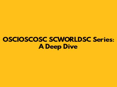 OSCIOSCOSC SCWORLDSC Series: A Deep Dive
