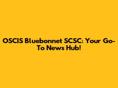 OSCIS Bluebonnet SCSC: Your Go-To News Hub!