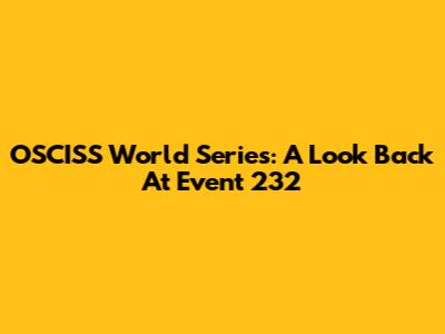 OSCISS World Series: A Look Back At Event 232
