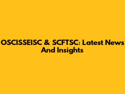OSCISSEISC & SCFTSC: Latest News And Insights
