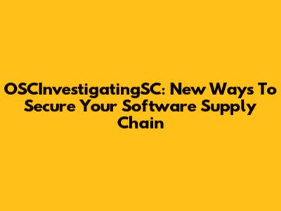 OSCInvestigatingSC: New Ways To Secure Your Software Supply Chain
