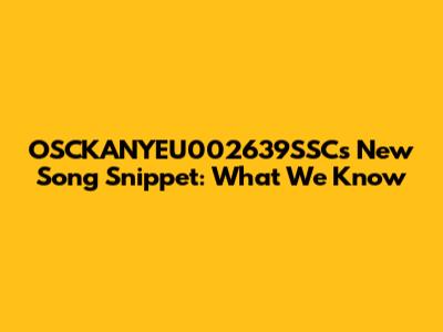 OSCKANYEU002639SSC's New Song Snippet: What We Know