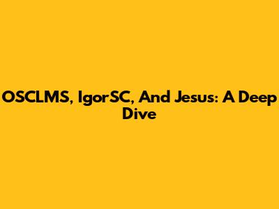 OSCLMS, IgorSC, And Jesus: A Deep Dive