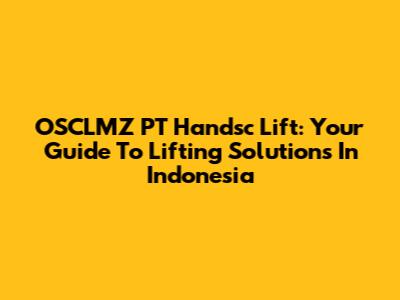 OSCLMZ PT Handsc Lift: Your Guide To Lifting Solutions In Indonesia