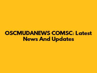 OSCMUDANEWS COMSC: Latest News And Updates