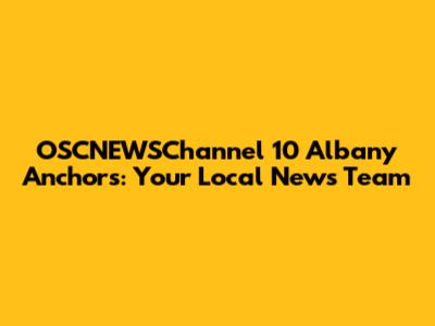 OSCNEWSChannel 10 Albany Anchors: Your Local News Team