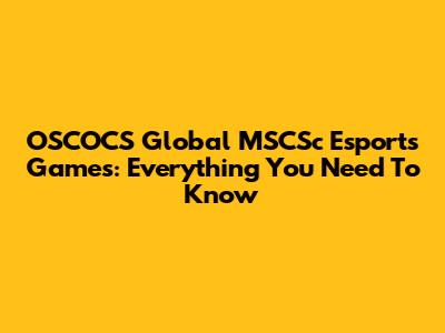 OSCOCS Global MSCSc Esports Games: Everything You Need To Know