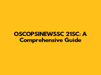 OSCOPSINEWSSC 21SC: A Comprehensive Guide