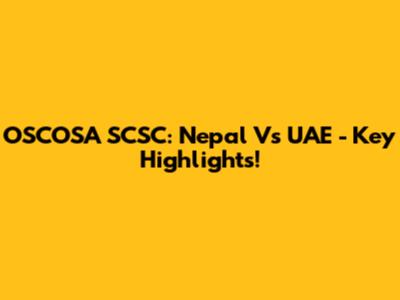 OSCOSA SCSC: Nepal Vs UAE - Key Highlights!