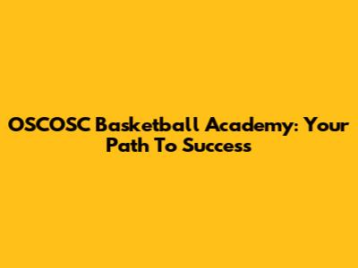 OSCOSC Basketball Academy: Your Path To Success
