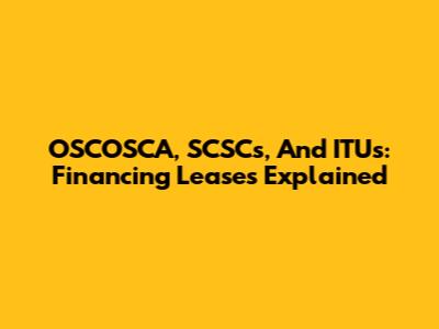 OSCOSCA, SCSCs, And ITUs: Financing Leases Explained