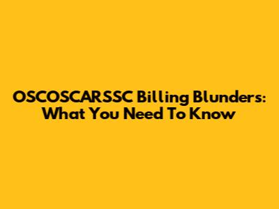 OSCOSCARSSC Billing Blunders: What You Need To Know