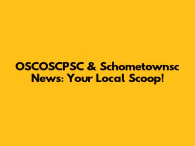 OSCOSCPSC & Schometownsc News: Your Local Scoop!
