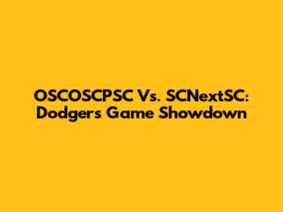 OSCOSCPSC Vs. SCNextSC: Dodgers Game Showdown