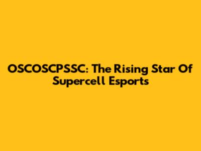 OSCOSCPSSC: The Rising Star Of Supercell Esports