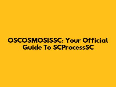 OSCOSMOSISSC: Your Official Guide To SCProcessSC