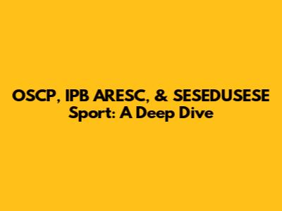 OSCP, IPB ARESC, & SESEDUSESE Sport: A Deep Dive