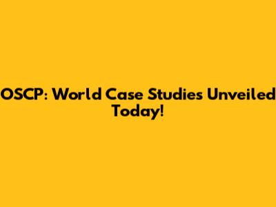 OSCP: World Case Studies Unveiled Today!