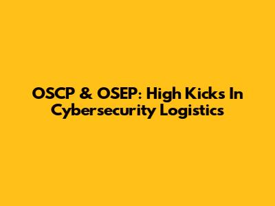 OSCP & OSEP: High Kicks In Cybersecurity Logistics